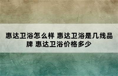 惠达卫浴怎么样 惠达卫浴是几线品牌 惠达卫浴价格多少